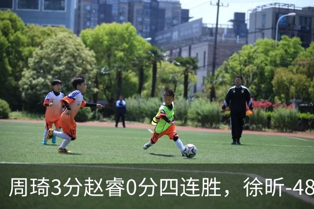 周琦3分赵睿0分四连胜,徐昕-48全队最低,张文杰陈国豪9中0