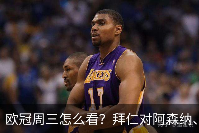 欧冠周三怎么看？拜仁对阿森纳、皇马对莱比锡同点开球