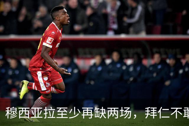 穆西亚拉至少再缺两场，拜仁不敢让他冒险复出