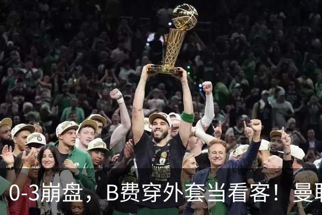 0-3崩盘，B费穿外套当看客！曼联要烂到什么地步，才能逼走拉爵？